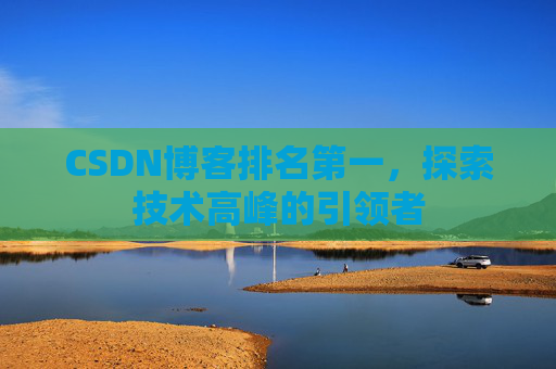 CSDN博客排名第一，探索技术高峰的引领者